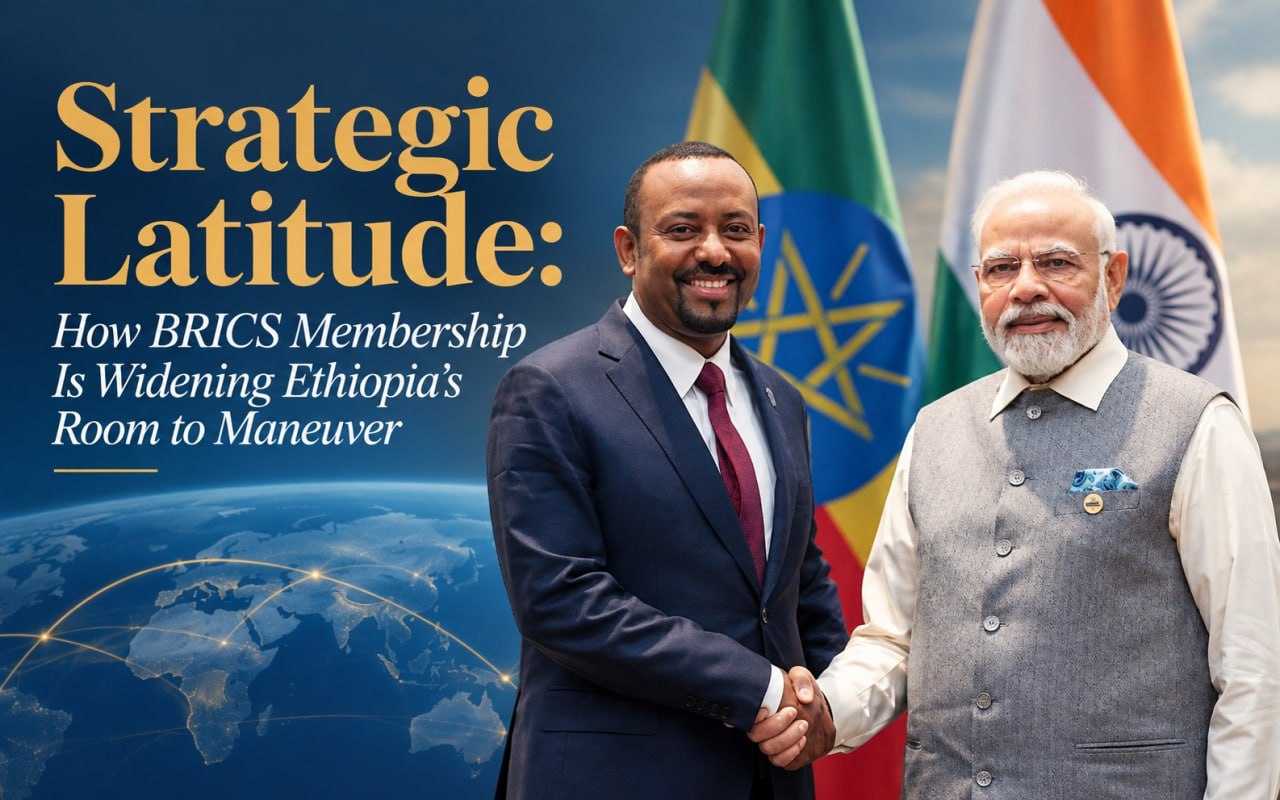 Strategic Latitude: How BRICS Membership Is Widening Ethiopia’s Room to Maneuver